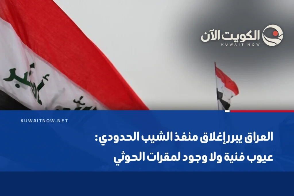 العراق يبرر إغلاق منفذ الشيب الحدودي: عيوب فنية ولا وجود لمقرات الحوثي