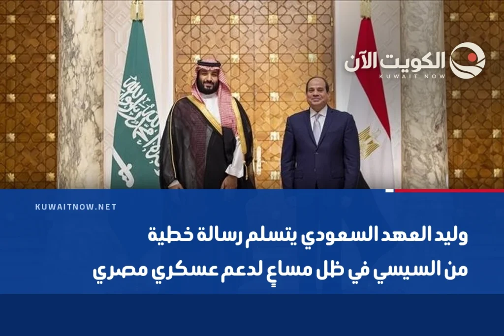 وليد العهد السعودي يتسلم رسالة خطية من السيسي في ظل مساعٍ لدعم عسكري مصري