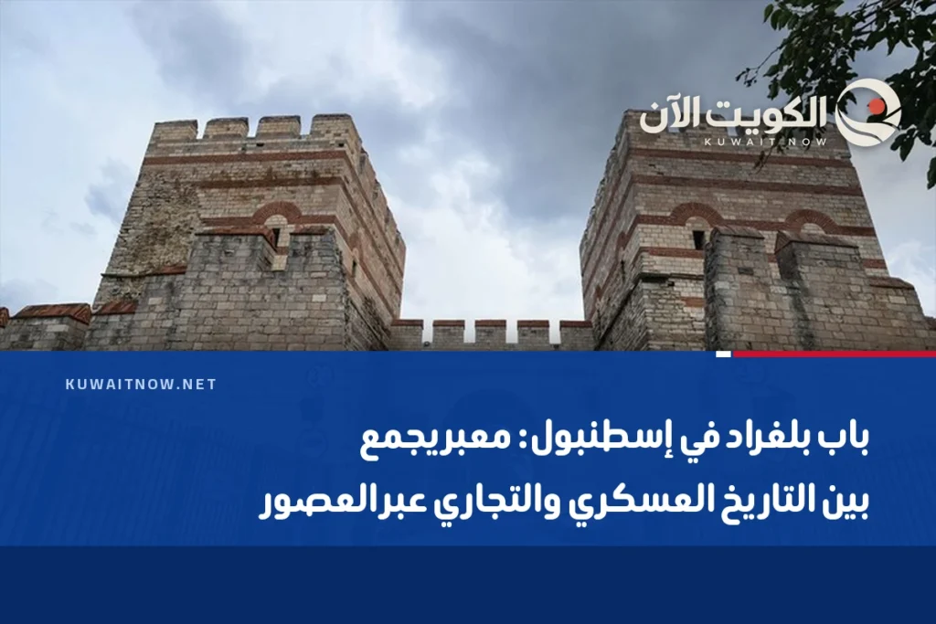 باب بلغراد في إسطنبول: معبر يجمع بين التاريخ العسكري والتجاري عبر العصور