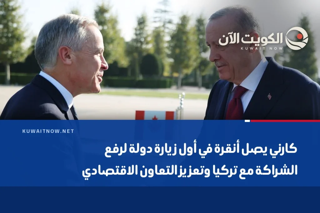 كارني يصل أنقرة في أول زيارة دولة لرفع الشراكة مع تركيا وتعزيز التعاون الاقتصادي