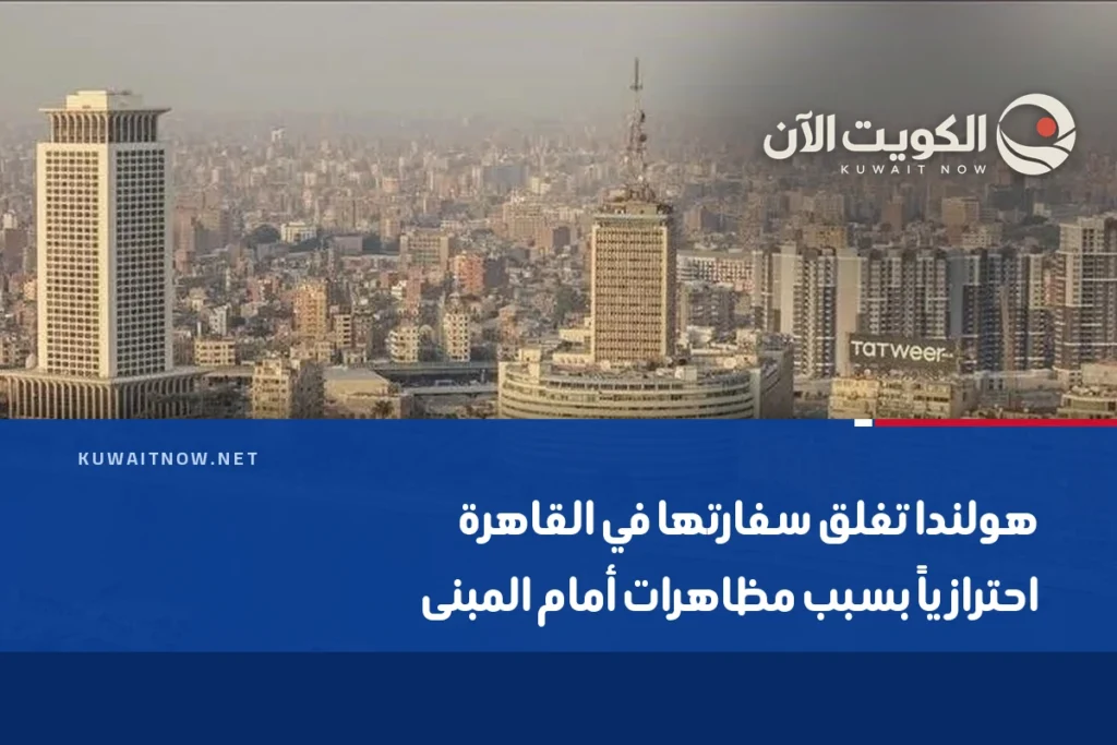 هولندا تغلق سفارتها في القاهرة احترازياً بسبب مظاهرات أمام المبنى