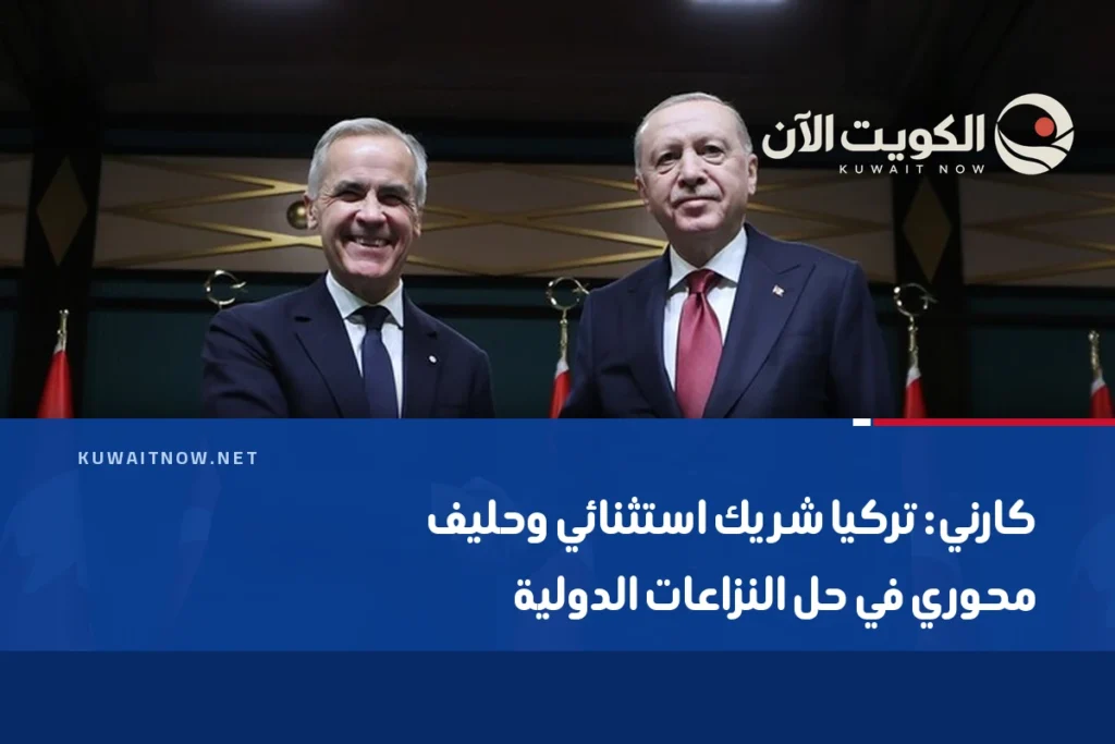 كارني: تركيا شريك استثنائي وحليف محوري في حل النزاعات الدولية