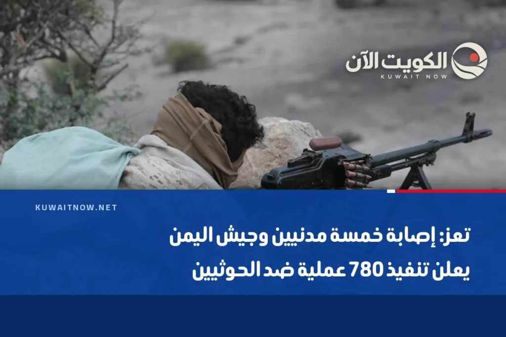 تعز: إصابة خمسة مدنيين وجيش اليمن يعلن تنفيذ 780 عملية ضد الحوثيين