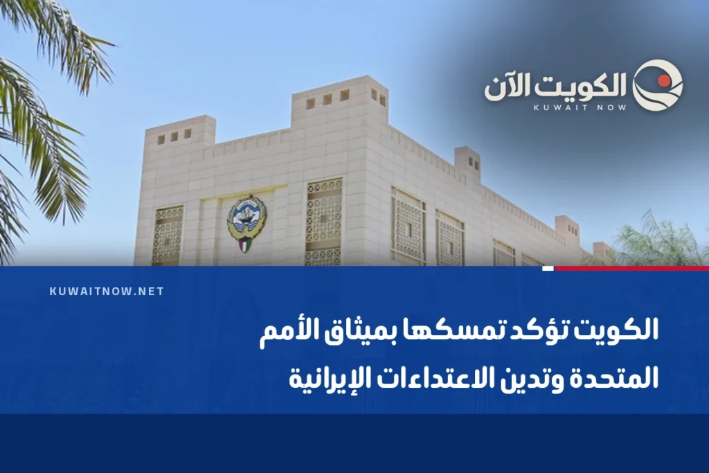 الكويت تؤكد تمسكها بميثاق الأمم المتحدة وتدين الاعتداءات الإيرانية