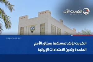 الكويت تؤكد تمسكها بميثاق الأمم المتحدة وتدين الاعتداءات الإيرانية