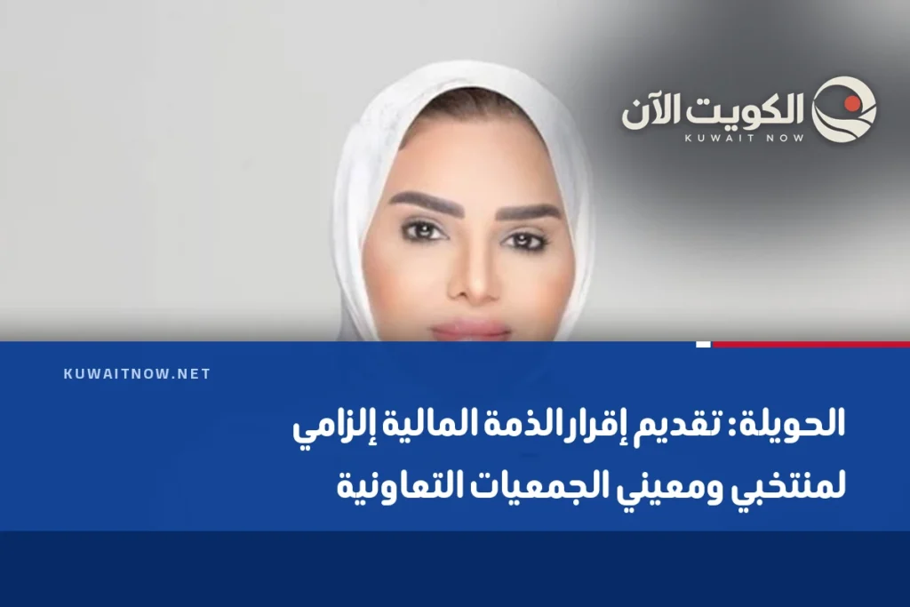 الحويلة: تقديم إقرار الذمة المالية إلزامي لمنتخبي ومعيني الجمعيات التعاونية
