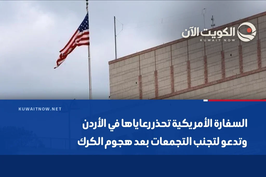 السفارة الأمريكية تحذر رعاياها في الأردن وتدعو لتجنب التجمعات بعد هجوم الكرك