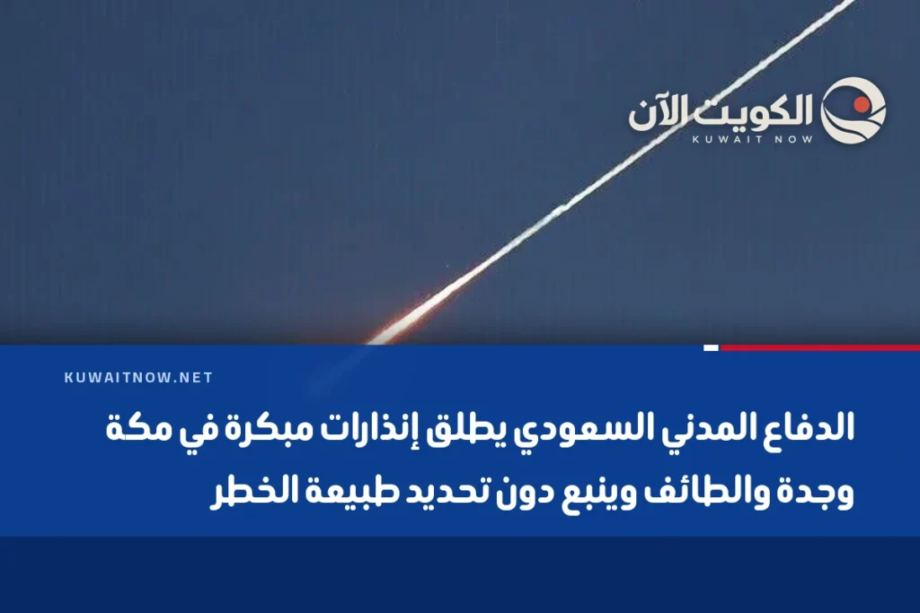 الدفاع المدني السعودي يطلق إنذارات مبكرة في مكة وجدة والطائف وينبع دون تحديد طبيعة الخطر