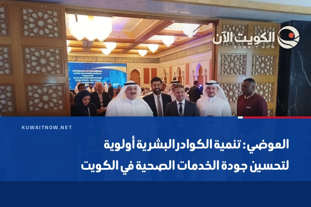 العوضي: تنمية الكوادر البشرية أولوية لتحسين جودة الخدمات الصحية في الكويت