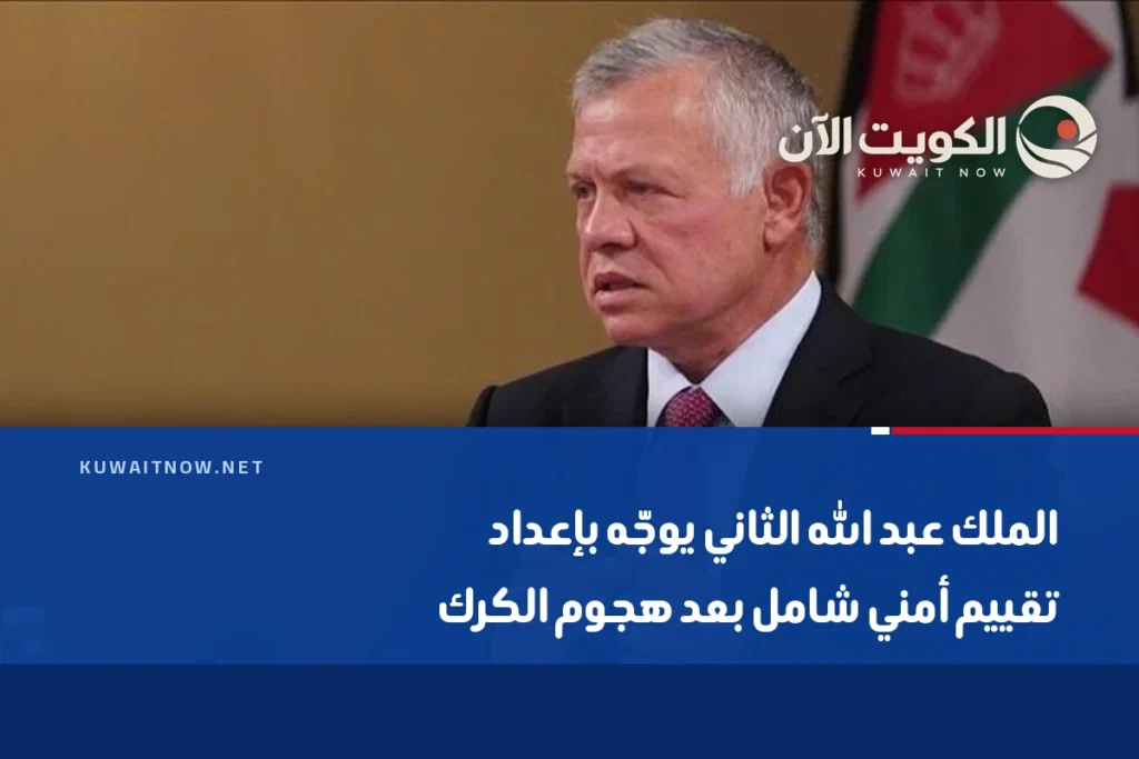 الملك عبد الله الثاني يوجّه بإعداد تقييم أمني شامل بعد هجوم الكرك