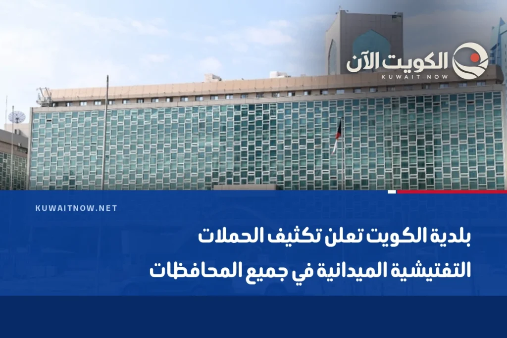 بلدية الكويت تعلن تكثيف الحملات التفتيشية الميدانية في جميع المحافظات