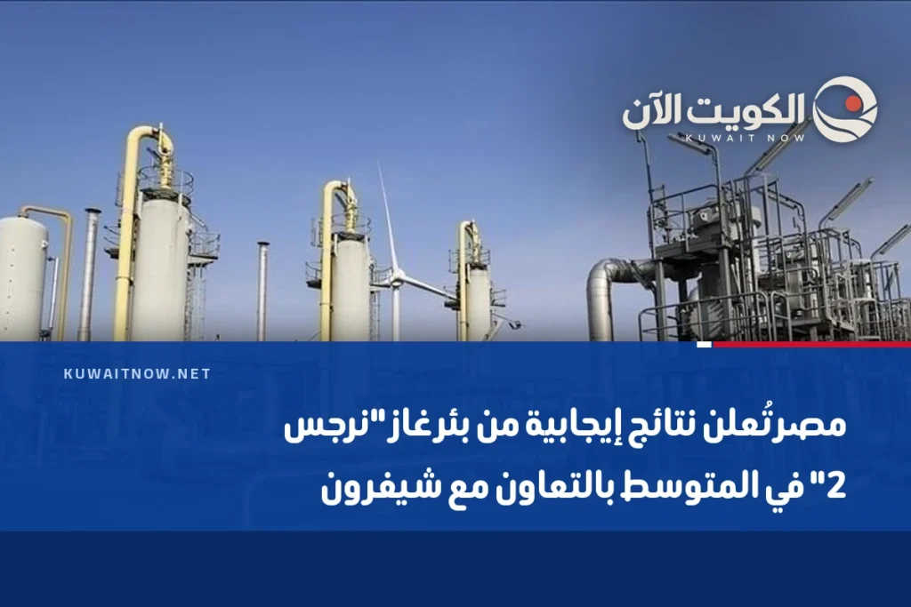 مصر تُعلن نتائج إيجابية من بئر غاز “نرجس 2” في المتوسط بالتعاون مع شيفرون