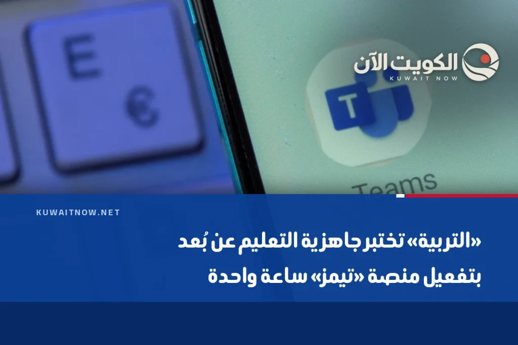 «التربية» تختبر جاهزية التعليم عن بُعد بتفعيل منصة «تيمز» ساعة واحدة