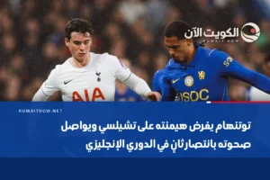 توتنهام يفرض هيمنته على تشيلسي ويواصل صحوته بانتصار ثانٍ في الدوري الإنجليزي