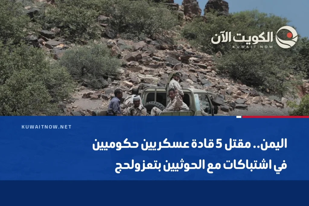 اليمن.. مقتل 5 قادة عسكريين حكوميين في اشتباكات مع الحوثيين بتعز ولحج