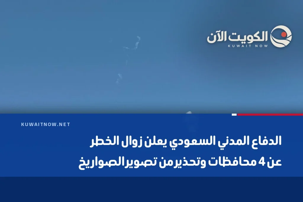 الدفاع المدني السعودي يعلن زوال الخطر عن 4 محافظات وتحذير من تصوير الصواريخ