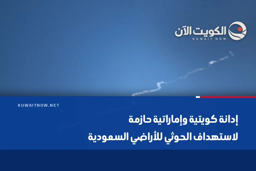 إدانة كويتية وإماراتية حازمة لاستهداف الحوثي للأراضي السعودية