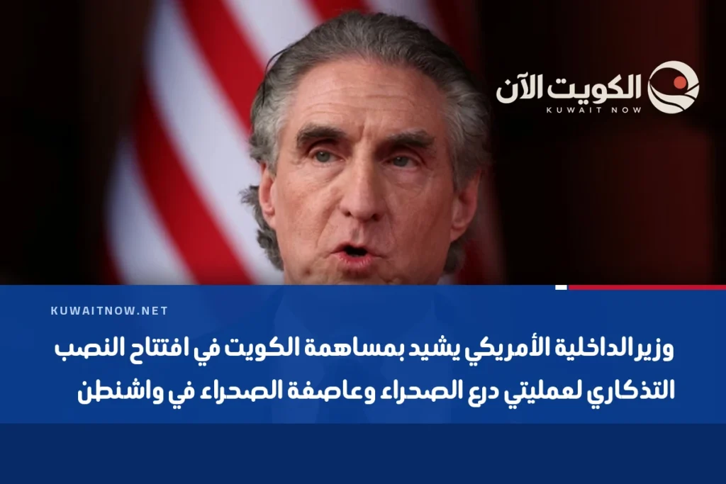 وزير الداخلية الأمريكي يشيد بمساهمة الكويت في افتتاح النصب التذكاري لعمليتي درع الصحراء وعاصفة الصحراء في واشنطن