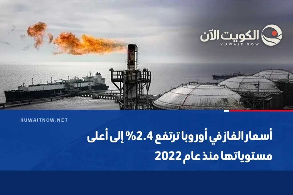 أسعار الغاز في أوروبا ترتفع 2.4% إلى أعلى مستوياتها منذ عام 2022