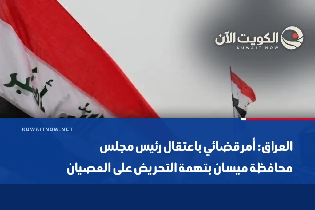 العراق: أمر قضائي باعتقال رئيس مجلس محافظة ميسان بتهمة التحريض على العصيان