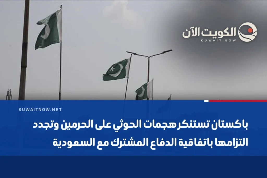 باكستان تستنكر هجمات الحوثي على الحرمين وتجدد التزامها باتفاقية الدفاع المشترك مع السعودية