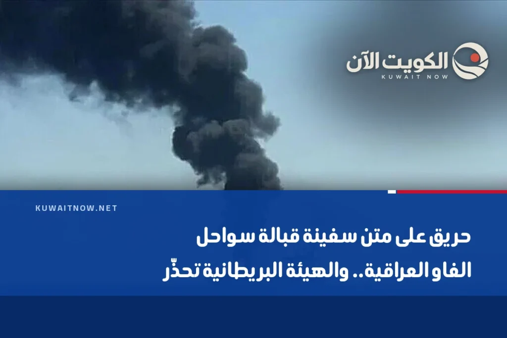 حريق على متن سفينة قبالة سواحل الفاو العراقية.. والهيئة البريطانية تحذّر