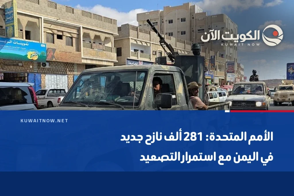 الأمم المتحدة: 281 ألف نازح جديد في اليمن مع استمرار التصعيد