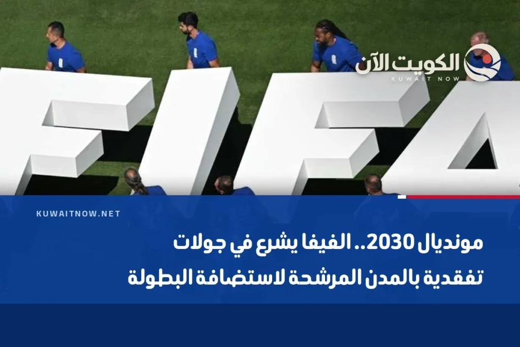 مونديال 2030.. الفيفا يشرع في جولات تفقدية بالمدن المرشحة لاستضافة البطولة