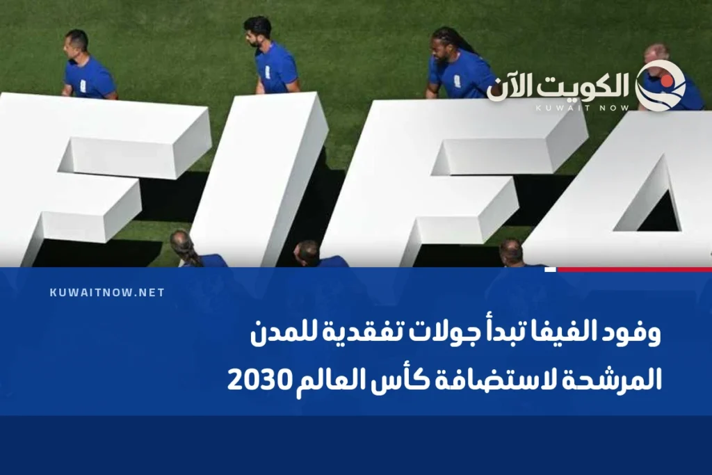 وفود الفيفا تبدأ جولات تفقدية للمدن المرشحة لاستضافة كأس العالم 2030