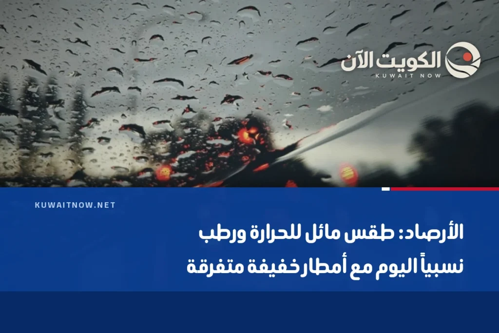 الأرصاد: طقس مائل للحرارة ورطب نسبياً اليوم مع أمطار خفيفة متفرقة