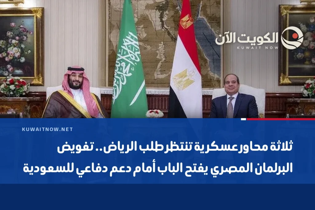 ثلاثة محاور عسكرية تنتظر طلب الرياض.. تفويض البرلمان المصري يفتح الباب أمام دعم دفاعي للسعودية