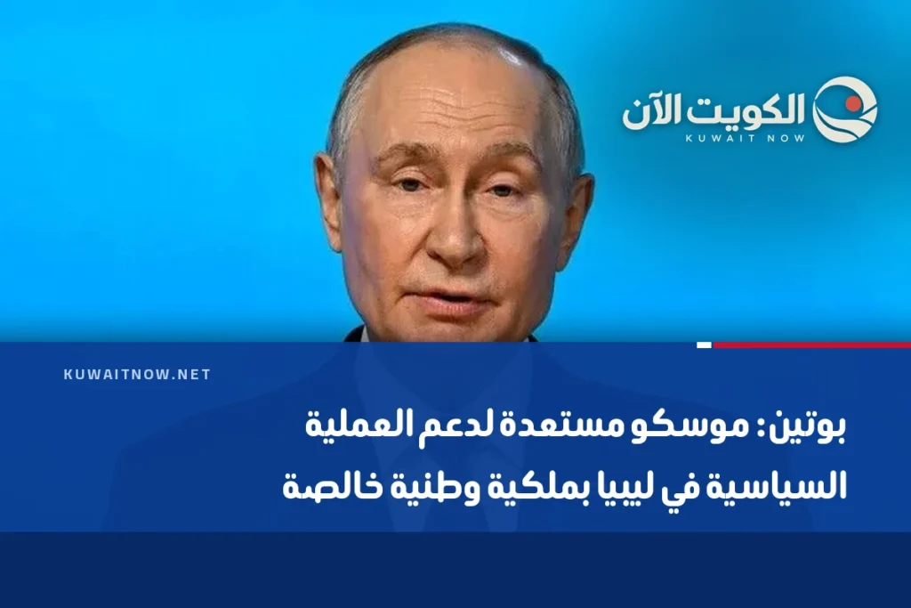 بوتين: موسكو مستعدة لدعم العملية السياسية في ليبيا بملكية وطنية خالصة