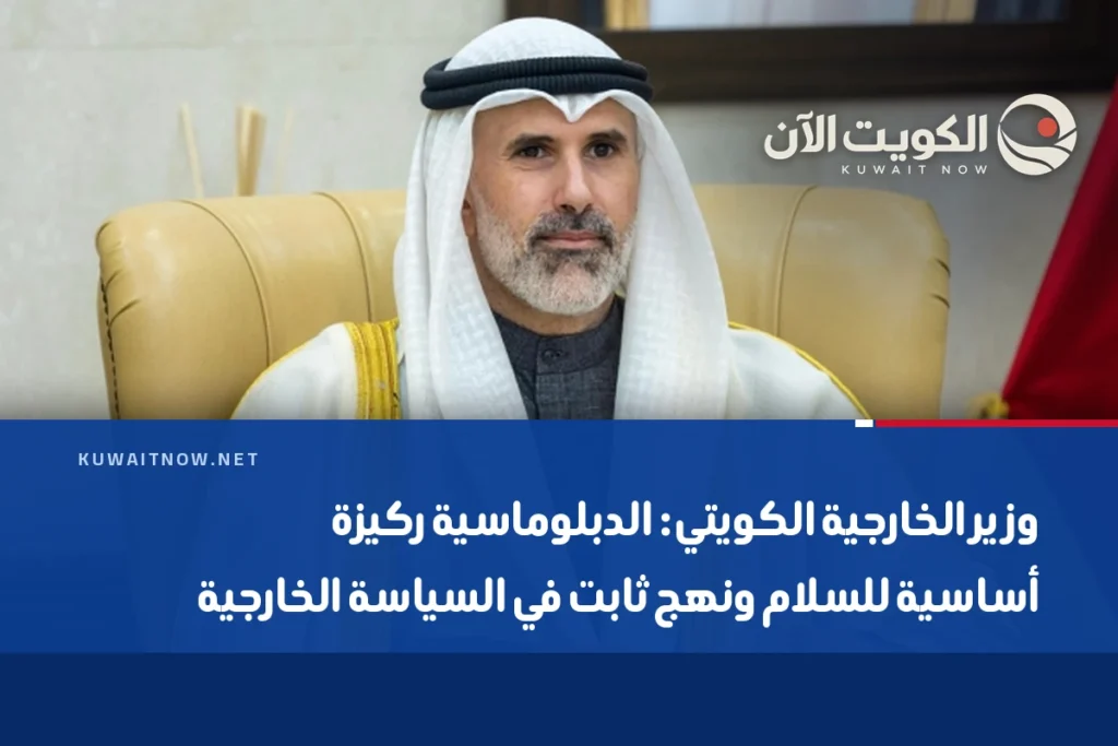 وزير الخارجية الكويتي: الدبلوماسية ركيزة أساسية للسلام ونهج ثابت في السياسة الخارجية