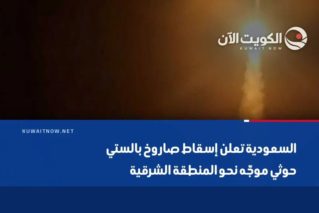 السعودية تعلن إسقاط صاروخ بالستي حوثي موجّه نحو المنطقة الشرقية
