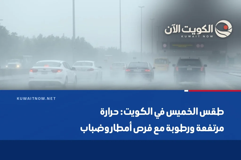طقس الخميس في الكويت: حرارة مرتفعة ورطوبة مع فرص أمطار وضباب