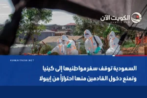 السعودية توقف سفر مواطنيها إلى كينيا وتمنع دخول القادمين منها احترازاً من إيبولا