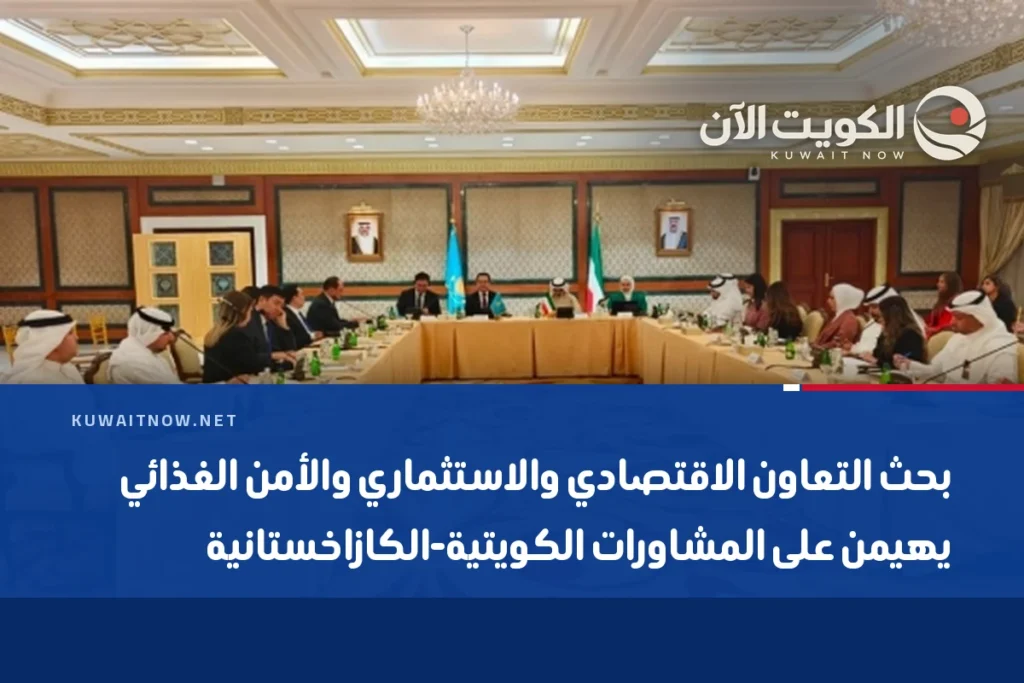 بحث التعاون الاقتصادي والاستثماري والأمن الغذائي يهيمن على المشاورات الكويتية-الكازاخستانية